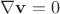 $\nabla \mathbf{v} = 0$