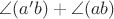 $\angle(a'b)+\angle(ab)$