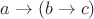 $a\to(b\to c)$