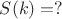 $S(k)=?$