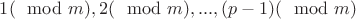$1(\mod m), 2(\mod m), ..., (p-1)(\mod m)$