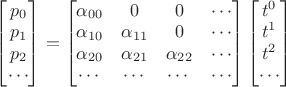 $\begin{bmatrix}p_0\\p_1\\p_2\\\cdots\end{bmatrix}=\begin{bmatrix}\alpha_{00}&0&0&\cdots\\\alpha_{10}&\alpha_{11}&0&\cdots\\\alpha_{20}&\alpha_{21}&\alpha_{22}&\cdots\\\cdots&\cdots&\cdots&\cdots\end{bmatrix}\begin{bmatrix}t^0\\t^1\\t^2\\\cdots\end{bmatrix}$