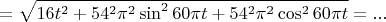 $=\sqrt{16t^2+54^2\pi^2\sin ^2 60\pi t+54^2\pi^2\cos^2 60\pi t}=...$