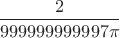 $\dfrac{2}{999999999997\pi}$