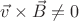 $\vec{v}\times \vec{B}\ne0$