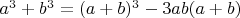 $a^3 + b^3 = (a + b)^3 -3ab(a +b)$