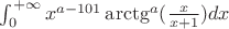 $ \int_{0}^{+\infty} x^{a-101}\arctg^a(\frac {x}{x+1}) dx$