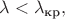$\lambda<\lambda_\text{кр},$