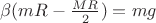 $\beta (mR -\frac{MR}{2}) = mg$