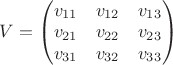 $V=\begin{pmatrix}v_{11}&v_{12}&v_{13}\\ v_{21}&v_{22}&v_{23}\\ v_{31}&v_{32}&v_{33}\end{pmatrix}$