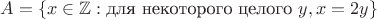 $A = \{ x\in\mathbb{Z}:\text{для некоторого целого } y,x=2y \}$
