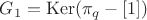 $G_1 =\operatorname{Ker}(\pi_q - [1])$