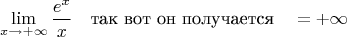 $$
\lim_{x\to+\infty} \frac{e^x}{x}}\quad\text{так вот он получается}\quad=+\infty
$$