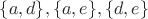 $\lbrace a, d\rbrace,\lbrace a, e\rbrace, \lbrace d, e\rbrace$