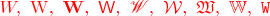 $\color{red}W,\ \mathrm{W},\ \mathbf{W},\ \mathsf{W},\ \mathscr{W},\ \mathcal{W},\ \mathfrak{W},\ \mathbb{W},\ \mathtt{W}$