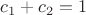 $c_1+c_2=1$