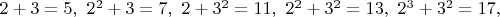 $2+3=5,\ 2^2+3=7,\ 2+3^2=11,\ 2^2+3^2=13,\ 2^3+3^2=17,