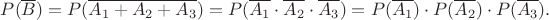 $P(\overline B)=P(\overline{A_1+A_2+A_3})=P(\overline{A_1}\cdot\overline{A_2}\cdot\overline{A_3})=P(\overline{A_1})\cdot P(\overline{A_2})\cdot P(\overline{A_3}).$