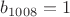 $b_{1008}=1$