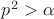 $p^2>\alpha$