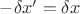 $-\delta{x&rsquo;}=\delta{x}$