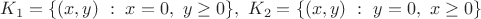 $K_1=\{(x,y) \ : \ x=0, \ y \geq 0\}, \ K_2=\{(x,y) \ : \ y=0, \ x \geq 0\}$