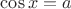 $\cos x = a$