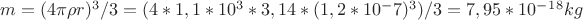 $m=(4\pi\rho r)^3/3=(4*1,1*10^3*3,14*(1,2*10^-7)^3)/3=7,95*10^-^1^8  kg$