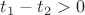 $t_{1} - t_{2} > 0$