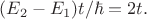 $(E_2-E_1)t/\hbar=2t.$