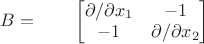 $B=\qquad
\begin{bmatrix}
\partial/\partial x_1  & -1 \\
 -1 & \partial/\partial x_2
\end{bmatrix}
$