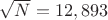 $\sqrt{N}=12,893$