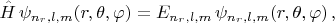 $$\hat H \, \psi_{n_r, l, m}(r, \theta, \varphi) = E_{n_r, l, m} \, \psi_{n_r, l, m}(r, \theta, \varphi) \, ,$$