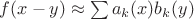 $f(x-y) \approx \sum a_k(x)b_k(y)$ $f(x-y) \approx \sum a_k(x)b_k(y)$