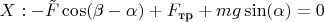 $X: - \tilde{F}\cos(\beta-\alpha) + F_\text{тр} + mg\sin(\alpha) = 0$