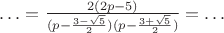 $\ldots=\frac{2(2p-5)}{(p-\frac{3-\sqrt{5}}{2})(p-\frac{3+\sqrt{5}}{2})}=\ldots$