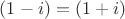 $(1-i)=(1+i)$