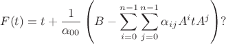 $\displaystyle F(t)= t+\frac{1}{\alpha_{00}}\left( B - \sum\limits_{i=0}^{n-1} 
\sum\limits_{j=0}^{n-1}
\alpha_{ij} A^itA^j  \right)?  $