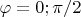 $\varphi=0;\pi/2$