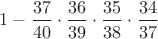 $1-\dfrac{37}{40}\cdot \dfrac{36}{39}\cdot \dfrac{35}{38}\cdot \dfrac{34}{37}$