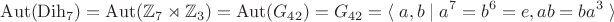 $$\operatorname{Aut}(\operatorname{Dih}_7)=\operatorname{Aut}(\mathbb Z_7\rtimes\mathbb Z_3)=\operatorname{Aut}(G_{42})=G_{42}=\langle\;a,b\;|\;a^7=b^6=e,ab=ba^3\;\rangle$$