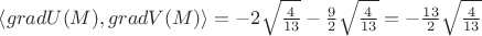 $\left \langle gradU(M),gradV(M) \right \rangle=-2\sqrt{\frac{4}{13}}-\frac{9}{2}\sqrt{\frac{4}{13}}=-\frac{13}{2}\sqrt{\frac{4}{13}}$