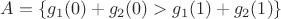 $A=\{g_1(0)+g_2(0)>g_1(1)+g_2(1)\}$
