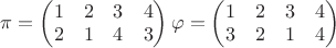 $\pi = \begin{pmatrix} 1 & 2 & 3 & 4 \\ 2 & 1 & 4 & 3 \end{pmatrix}
\varphi = \begin{pmatrix} 1 & 2 & 3 & 4 \\ 3 & 2 & 1 & 4 \end{pmatrix}$