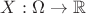 $X:\Omega\rightarrow\mathbb{R}$