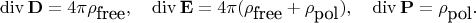 $$\operatorname{div}{\bf D}=4\pi\rho_{\mbox{free}},\quad \operatorname{div}{\bf E}=4\pi(\rho_{\mbox{free}}+\rho_{\mbox{pol}}),\quad \operatorname{div}{\bf P}=\rho_{\mbox{pol}}.$$