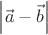 $\left| {\vec a - \vec b} \right|$