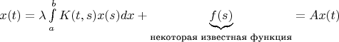 $x(t)=\lambda\int\limits_{a}^{b}K(t,s)x(s)dx+{\underbrace{f(s)}_{\text{некоторая известная функция}}}=Ax(t)$