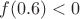 $f(0.6)<0$