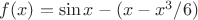 $f(x)=\sin{x}-(x-x^3/6)$